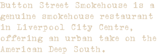 Button Street Smokehouse is a genuine smokehouse restaurant in Liverpool City Centre, offering an urban take on the American Deep South.